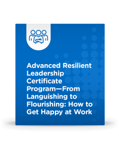 Advanced Resilient Leadership Certificate Program - From Languishing to Flourishing: How to Get Happy at Work