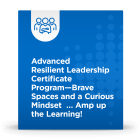 Advanced Resilient Leadership Certificate Program - Brave Spaces and a Curious Mindset … Amp up the Learning!