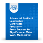 Advanced Resilient Leadership Certificate Program - From Success to Significance: Make Work Meaningful