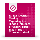 Ethical Decision Making: Exploring the Hidden Influence of Unconscious Bias in the Conscious Mind