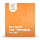 Designing Your Retirement Income